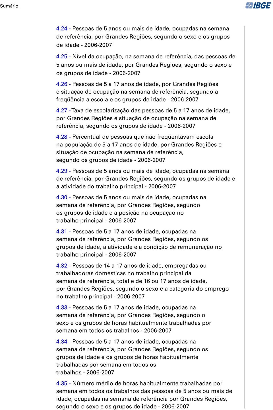 26 - Pessoas de 5 a 17 anos de idade, por Grandes Regiões e situação de ocupação na semana de referência, segundo a freqüência a escola e os grupos de idade - 2006-2007 4.