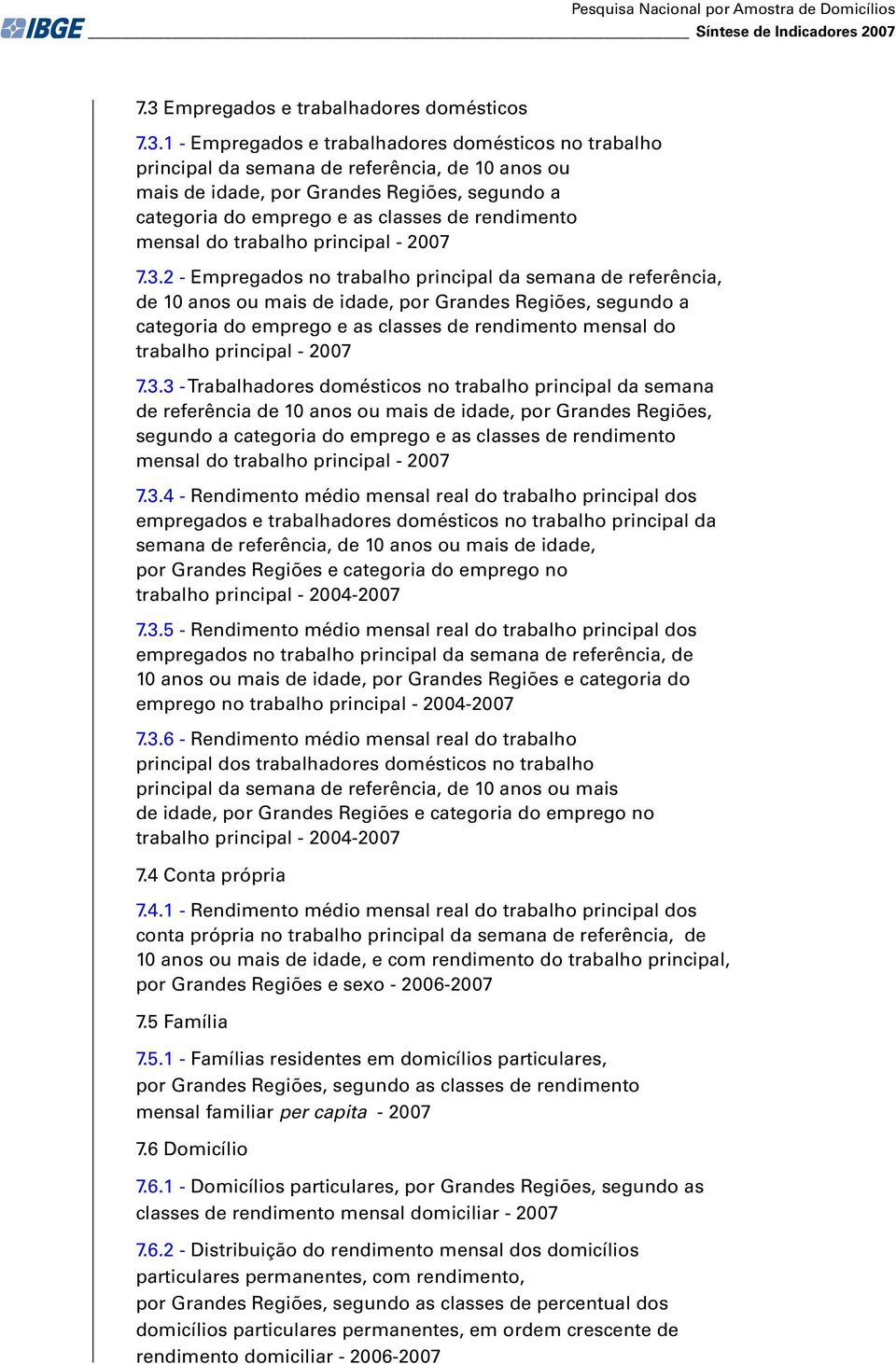 1 - Empregados e trabalhadores domésticos no trabalho principal da semana de referência, de 10 anos ou mais de idade, por Grandes Regiões, segundo a categoria do emprego e as classes de rendimento