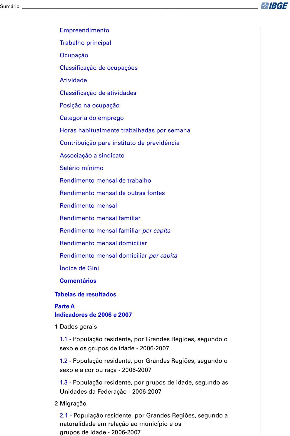 Rendimento mensal familiar per capita Rendimento mensal domiciliar Rendimento mensal domiciliar per capita Índice de Gini Comentários Tabelas de resultados Parte A Indicadores de 2006 e 2007 1 Dados