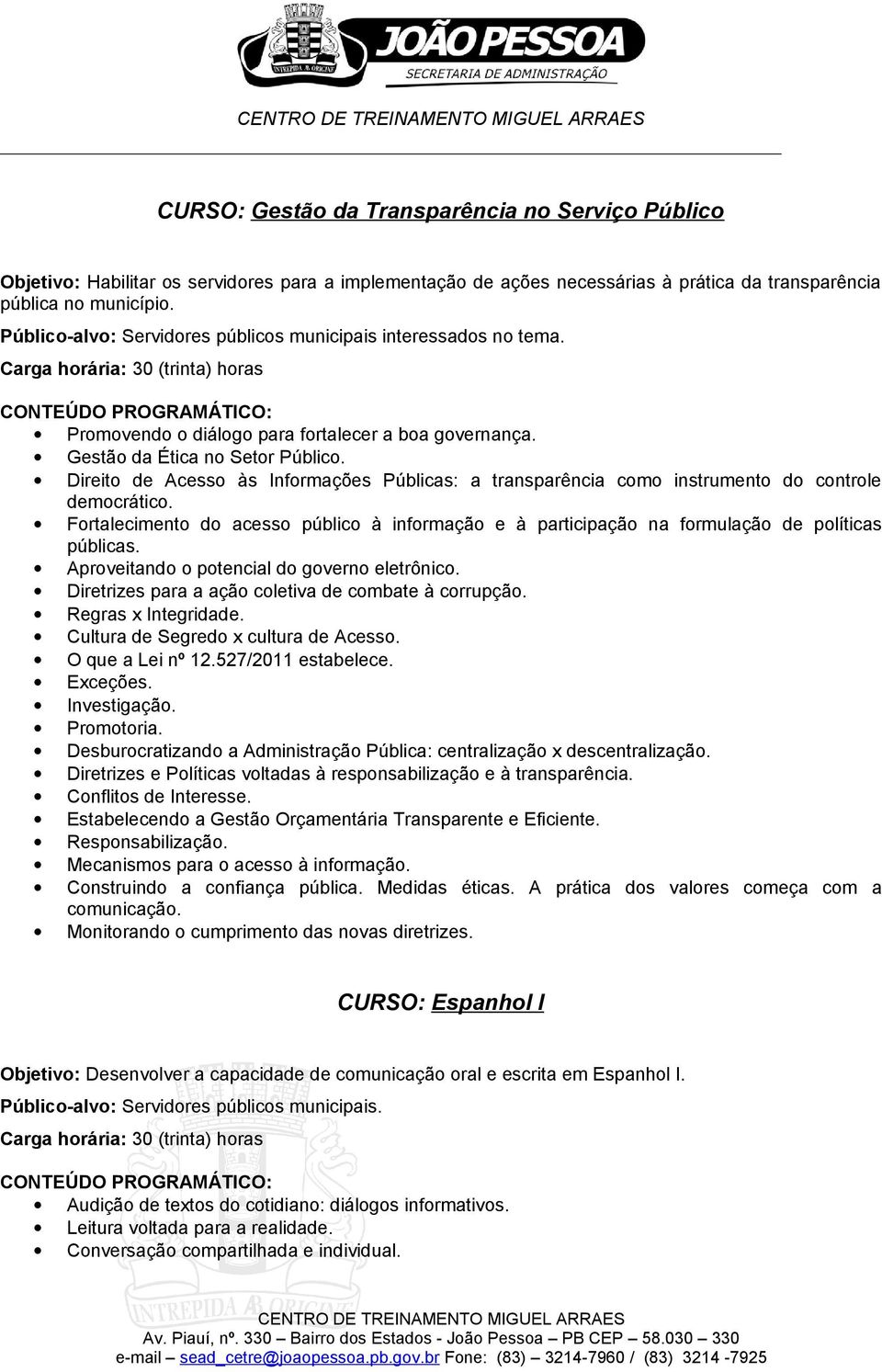 Direito de Acesso às Informações Públicas: a transparência como instrumento do controle democrático. Fortalecimento do acesso público à informação e à participação na formulação de políticas públicas.