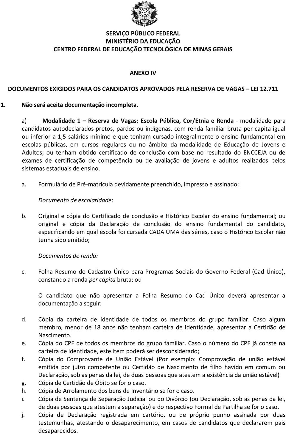 1,5 salários mínimo e que tenham cursado integralmente o ensino fundamental em escolas públicas, em cursos regulares ou no âmbito da modalidade de Educação de Jovens e Adultos; ou tenham obtido