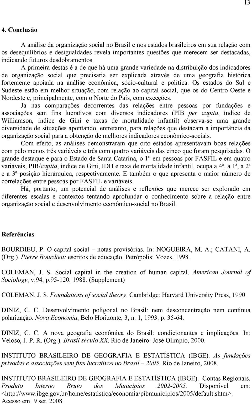 A primeira destas é a de que há uma grande variedade na distribuição dos indicadores de organização social que precisaria ser explicada através de uma geografia histórica fortemente apoiada na