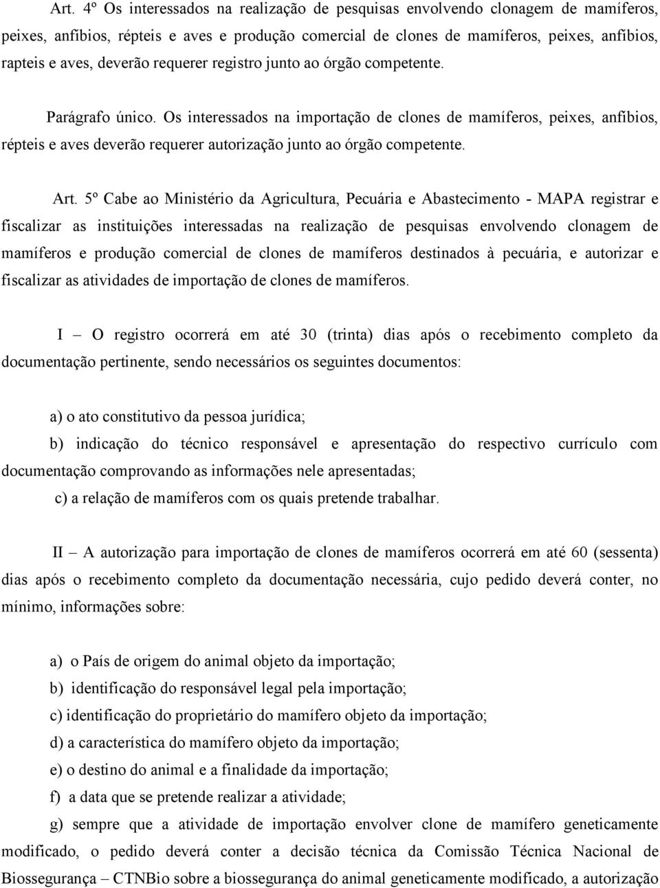 Os interessados na importação de clones de mamíferos, peixes, anfíbios, répteis e aves deverão requerer autorização junto ao órgão competente. Art.