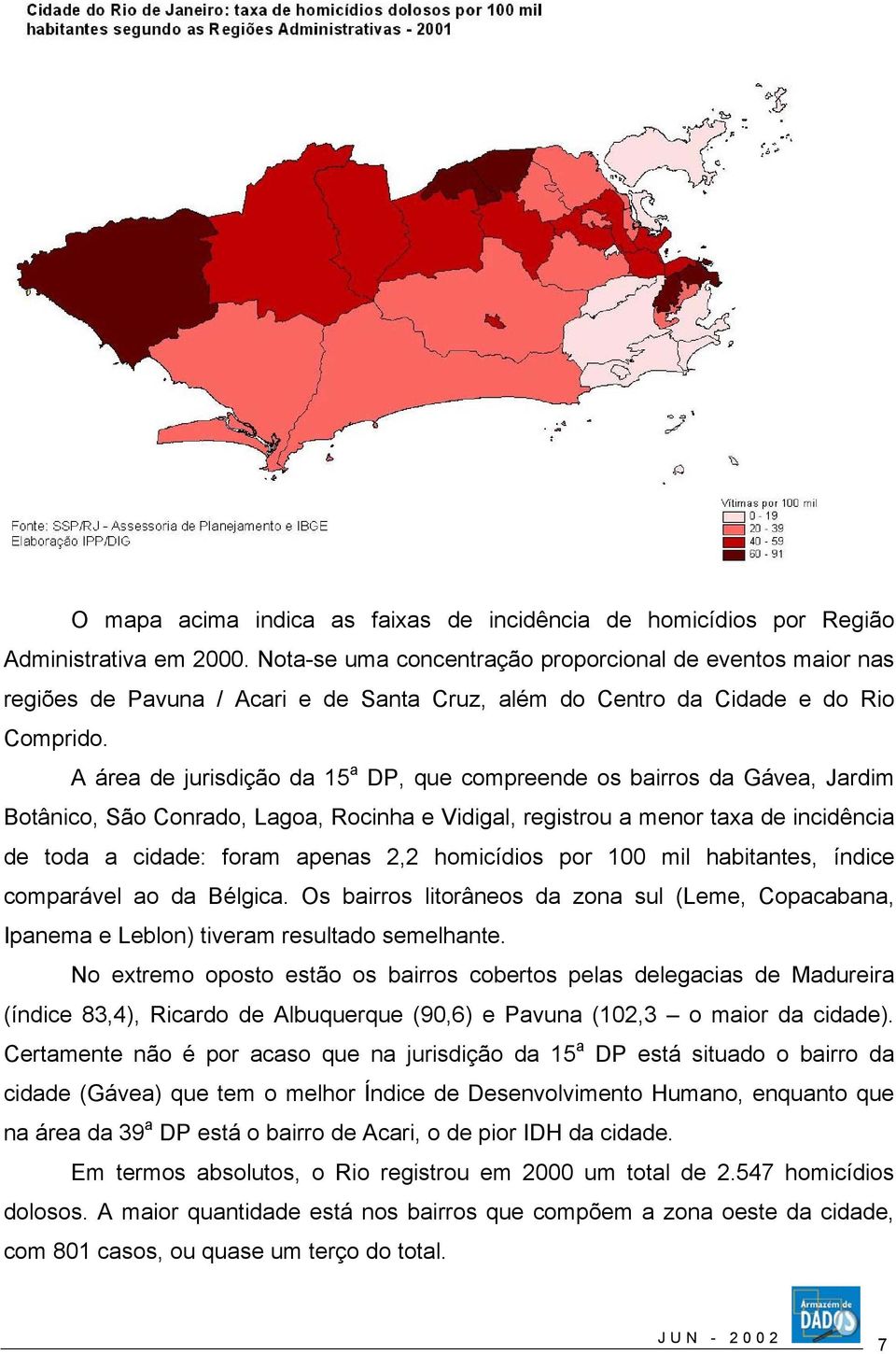 A área de jurisdição da 15 a DP, que compreende os bairros da Gávea, Jardim Botânico, São Conrado, Lagoa, Rocinha e Vidigal, registrou a menor taxa de incidência de toda a cidade: foram apenas 2,2