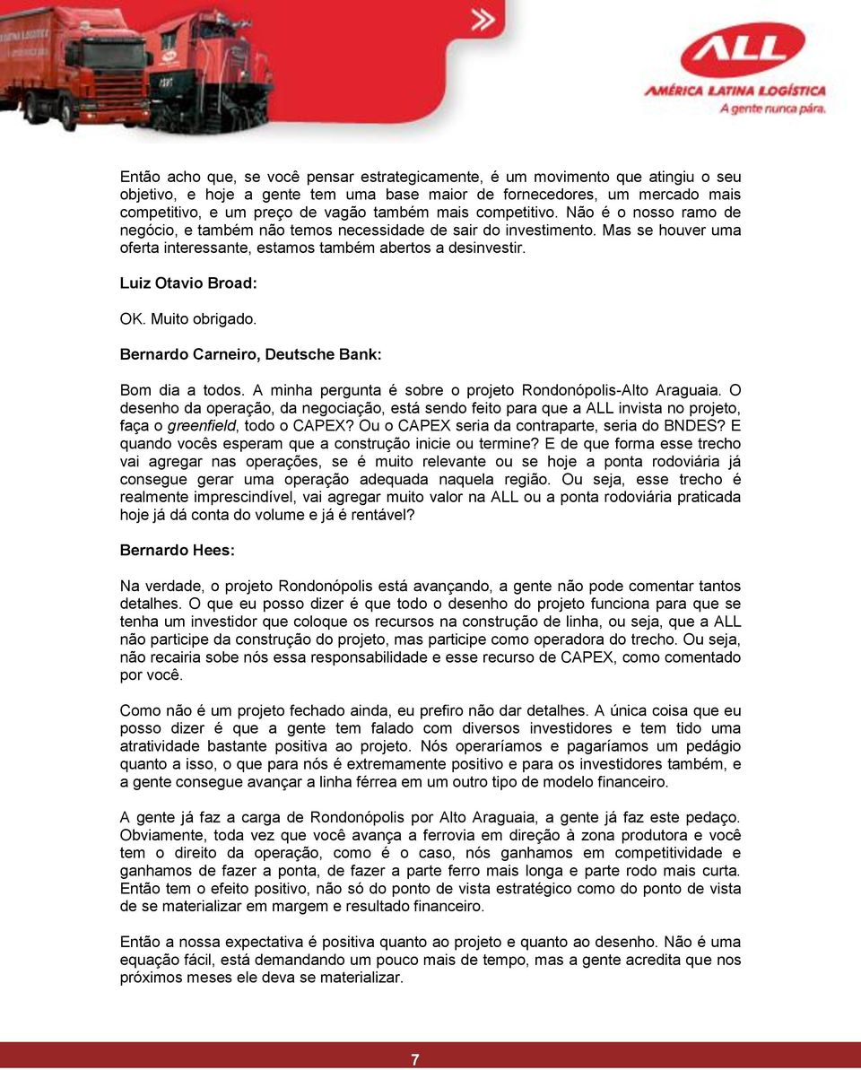 Luiz Otavio Broad: OK. Muito obrigado. Bernardo Carneiro, Deutsche Bank: Bom dia a todos. A minha pergunta é sobre o projeto Rondonópolis-Alto Araguaia.