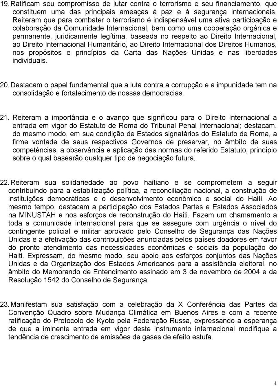 baseada no respeito ao Direito Internacional, ao Direito Internacional Humanitário, ao Direito Internacional dos Direitos Humanos, nos propósitos e princípios da Carta das Nações Unidas e nas