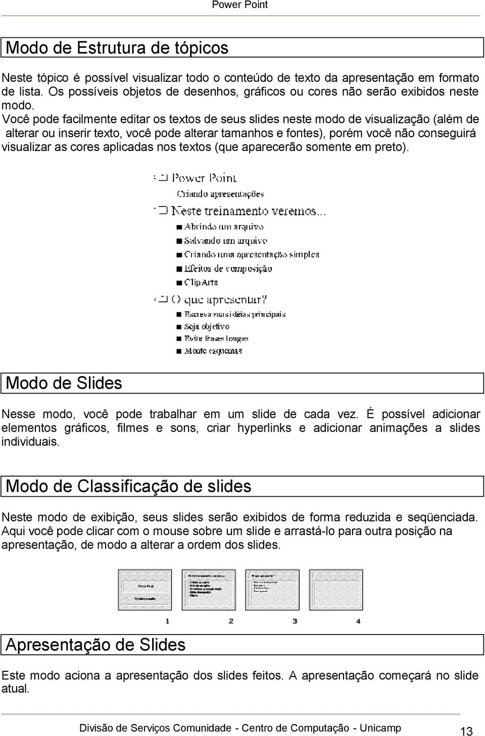 Você pode facilmente editar os textos de seus slides neste modo de visualização (além de alterar ou inserir texto, você pode alterar tamanhos e fontes), porém você não conseguirá visualizar as cores