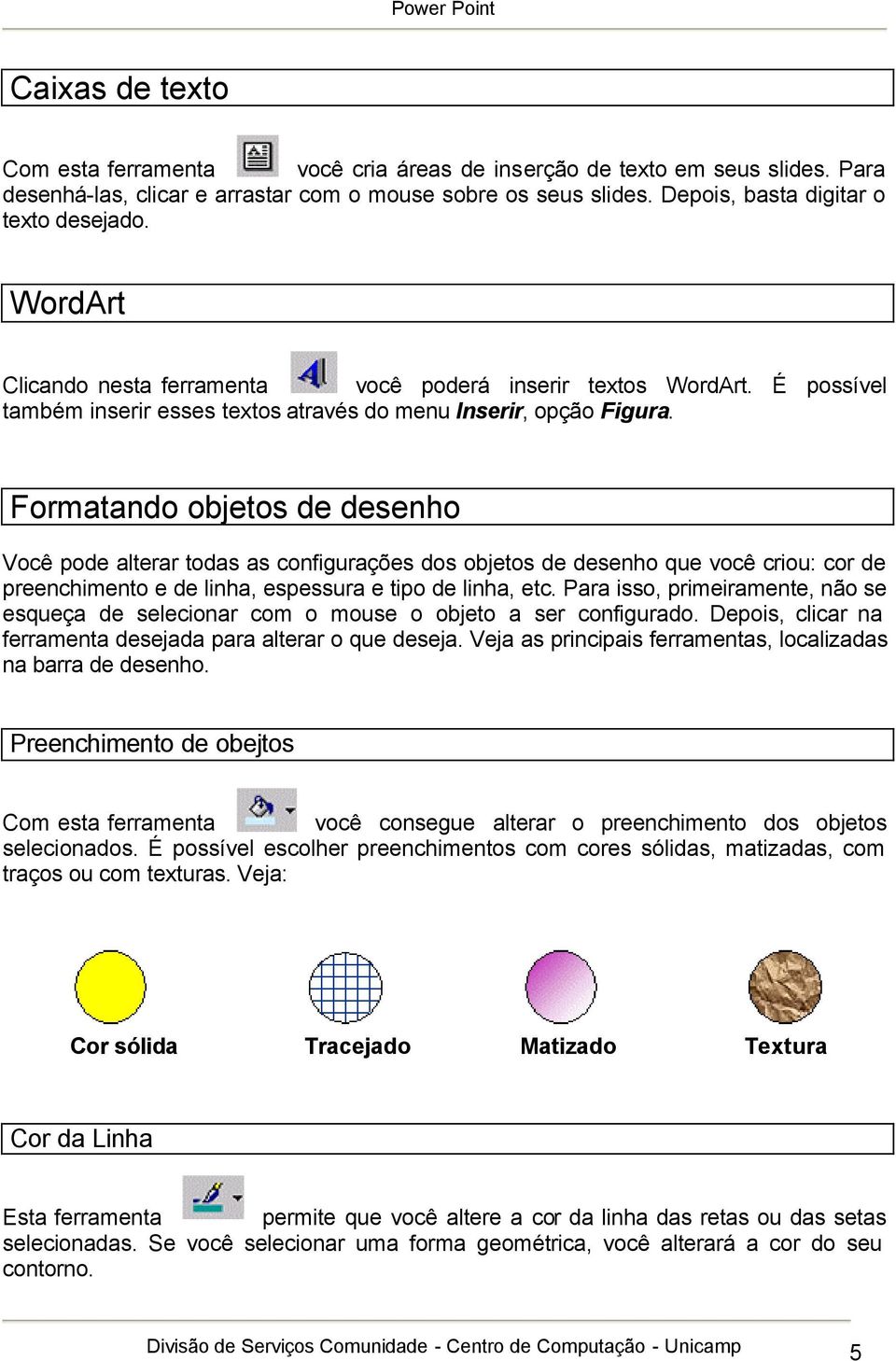 Formatando objetos de desenho Você pode alterar todas as configurações dos objetos de desenho que você criou: cor de preenchimento e de linha, espessura e tipo de linha, etc.