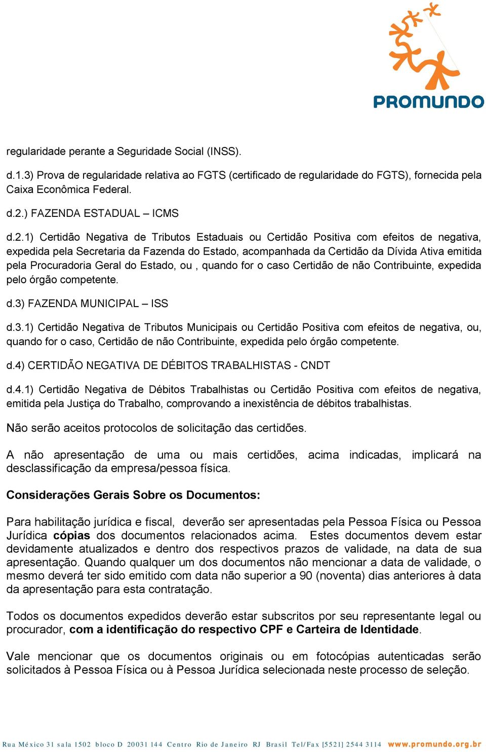 1) Certidão Negativa de Tributos Estaduais ou Certidão Positiva com efeitos de negativa, expedida pela Secretaria da Fazenda do Estado, acompanhada da Certidão da Dívida Ativa emitida pela