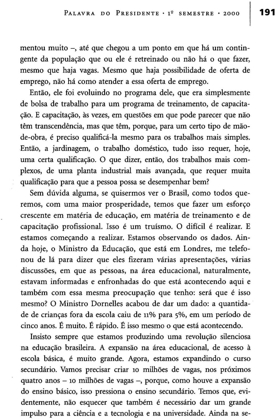 Então, ele foi evoluindo no programa dele, que era simplesmente de bolsa de trabalho para um programa de treinamento, de capacitação.