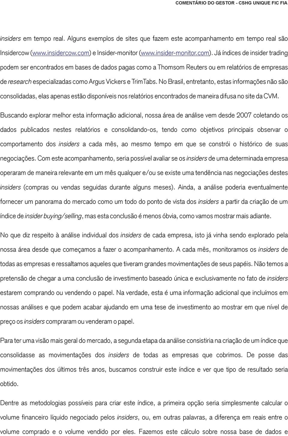 Já índices de insider trading podem ser encontrados em bases de dados pagas como a Thomsom Reuters ou em relatórios de empresas de research especializadas como Argus Vickers e TrimTabs.