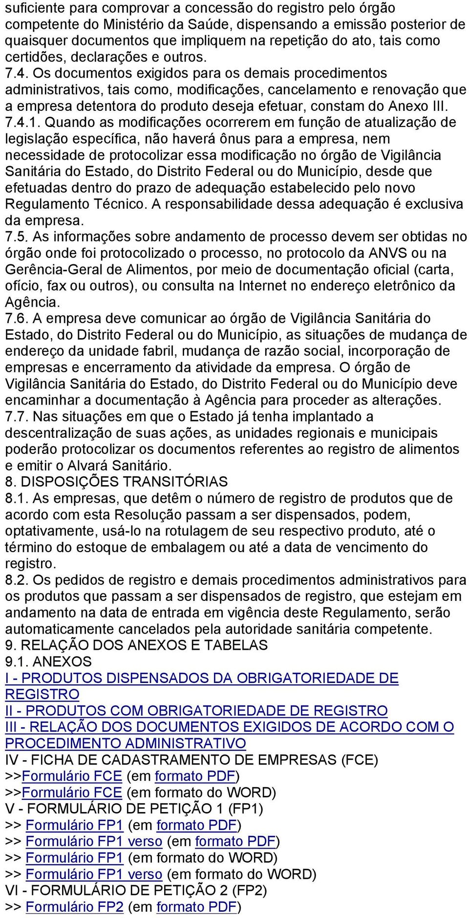 Os documentos exigidos para os demais procedimentos administrativos, tais como, modificações, cancelamento e renovação que a empresa detentora do produto deseja efetuar, constam do Anexo III. 7.4.1.