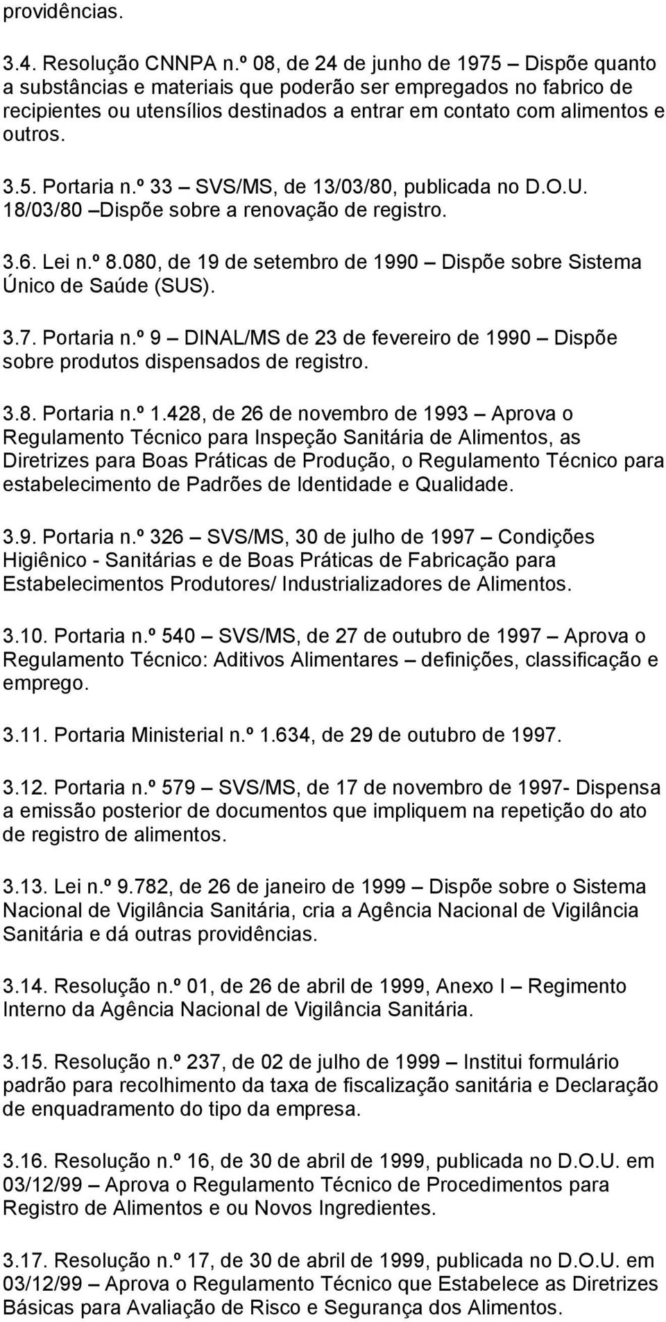 º 33 SVS/MS, de 13/03/80, publicada no D.O.U. 18/03/80 Dispõe sobre a renovação de registro. 3.6. Lei n.º 8.080, de 19 de setembro de 1990 Dispõe sobre Sistema Único de Saúde (SUS). 3.7. Portaria n.