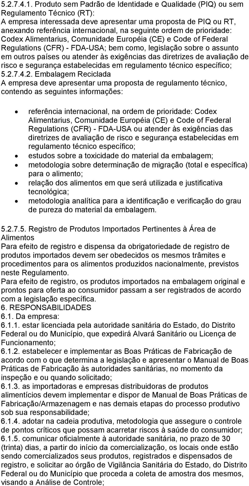 ordem de prioridade: Codex Alimentarius, Comunidade Européia (CE) e Code of Federal Regulations (CFR) - FDA-USA; bem como, legislação sobre o assunto em outros países ou atender às exigências das