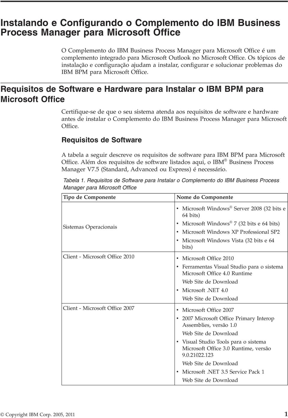 Requisitos de Software e Hardware para Instalar o IBM BPM para Microsoft Office Certifique-se de que o seu sistema atenda aos requisitos de software e hardware antes de instalar o Complemento do IBM