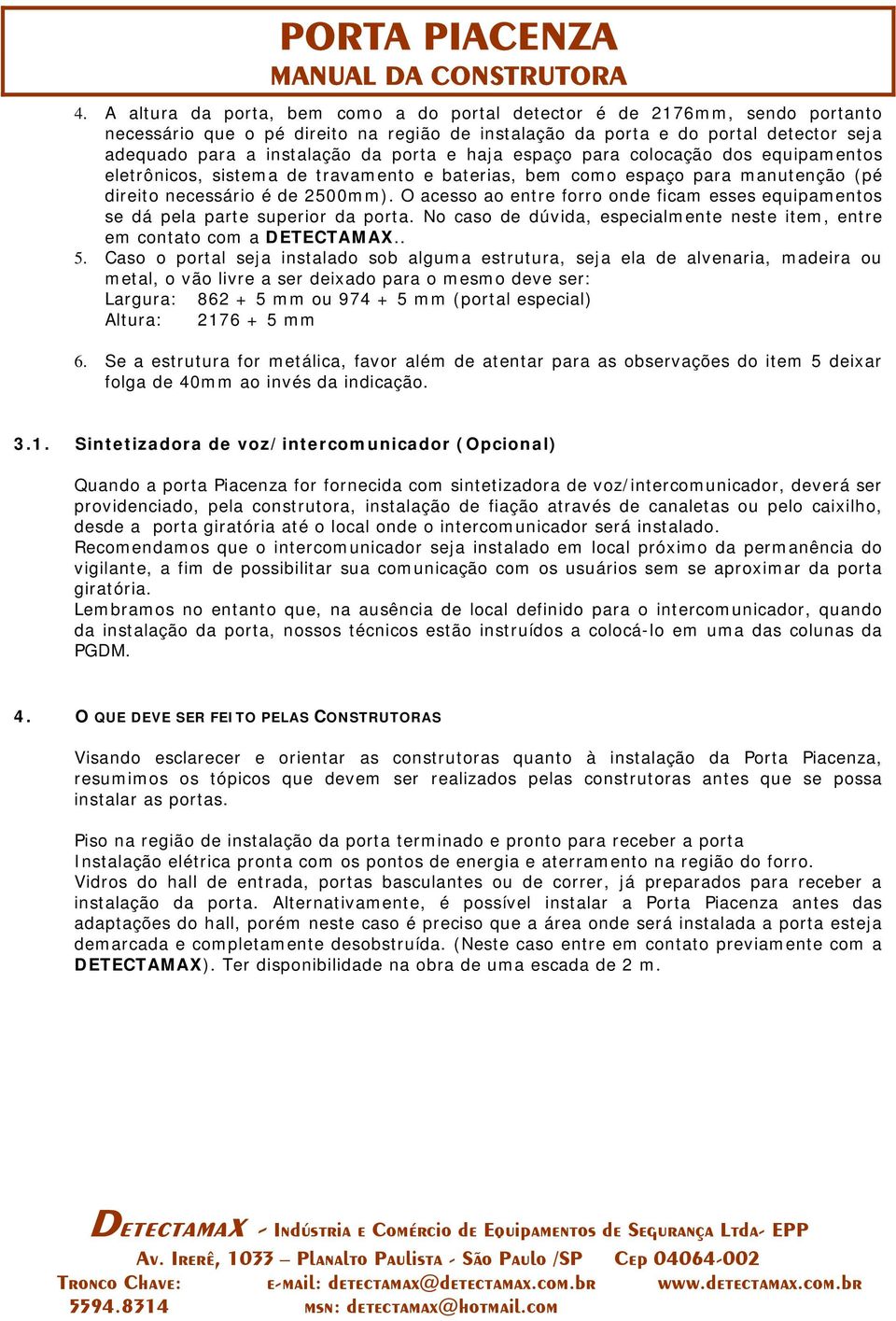 O acesso ao entre forro onde ficam esses equipamentos se dá pela parte superior da porta. No caso de dúvida, especialmente neste item, entre em contato com a DETECTAMAX.. 5.