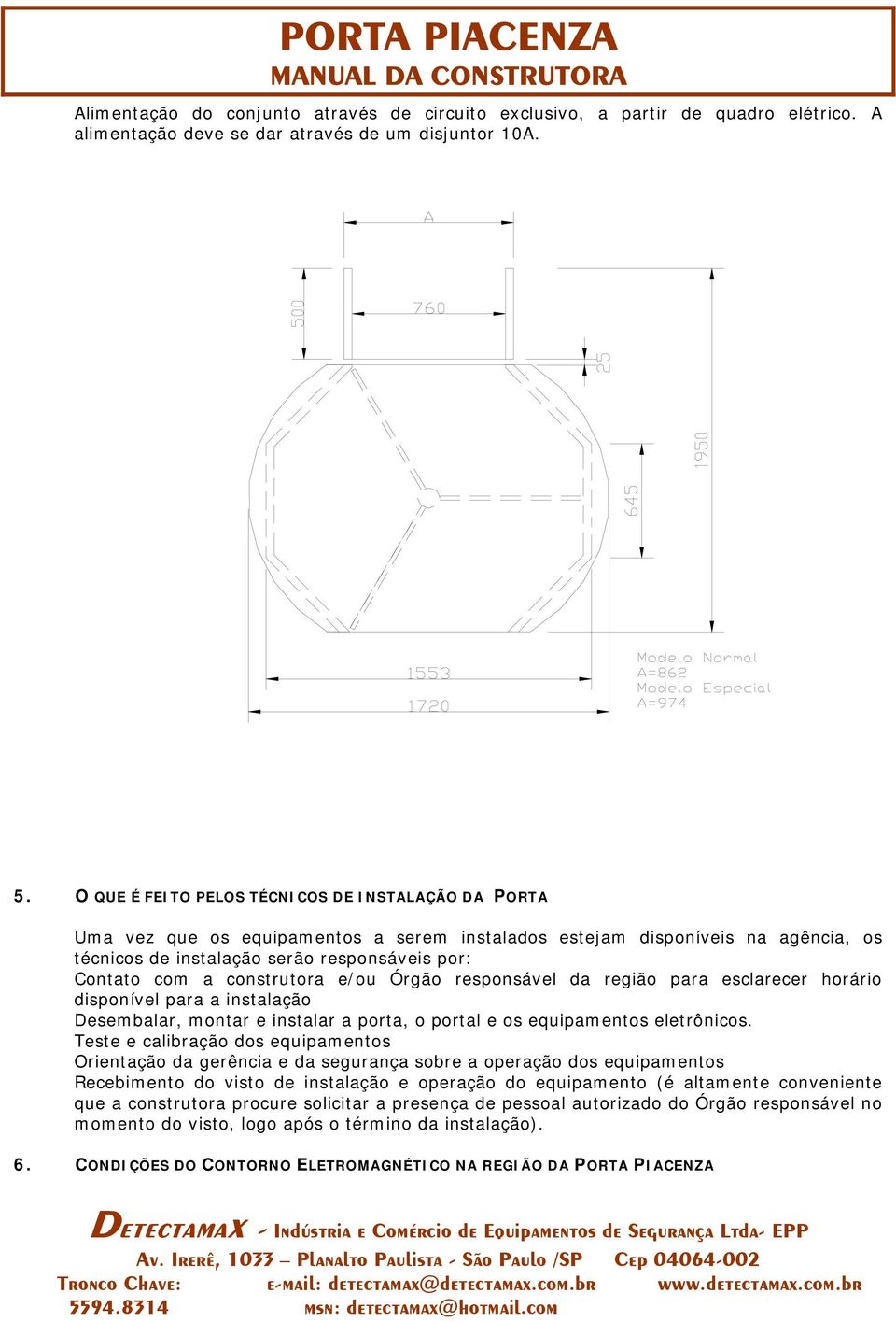 construtora e/ou Órgão responsável da região para esclarecer horário disponível para a instalação Desembalar, montar e instalar a porta, o portal e os equipamentos eletrônicos.