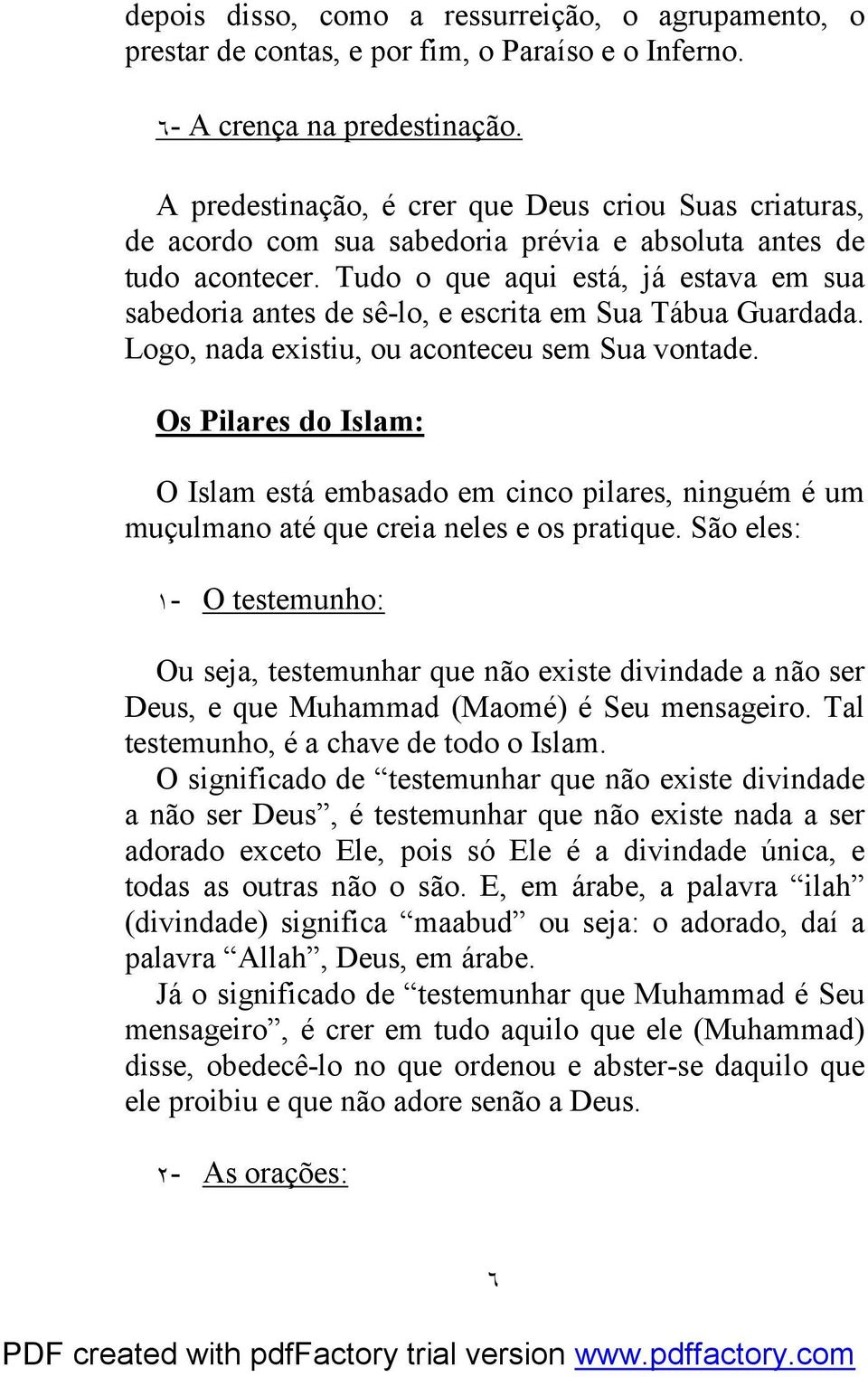 Tudo o que aqui está, já estava em sua sabedoria antes de sê-lo, e escrita em Sua Tábua Guardada. Logo, nada existiu, ou aconteceu sem Sua vontade.