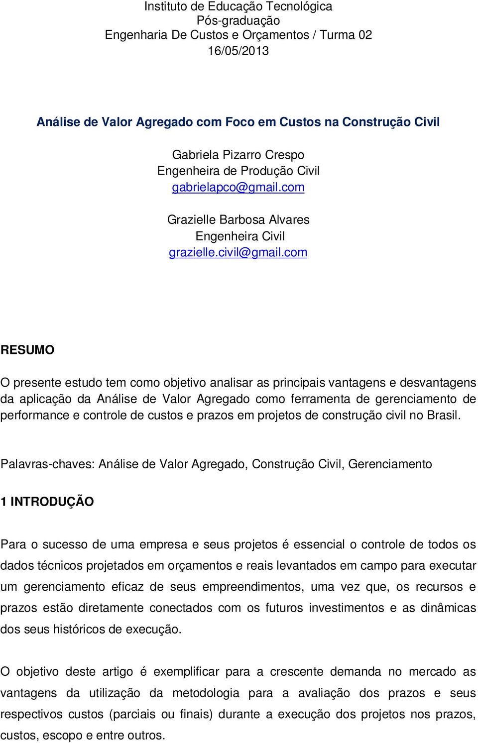 com RESUMO O presente estudo tem como objetivo analisar as principais vantagens e desvantagens da aplicação da Análise de Valor Agregado como ferramenta de gerenciamento de performance e controle de