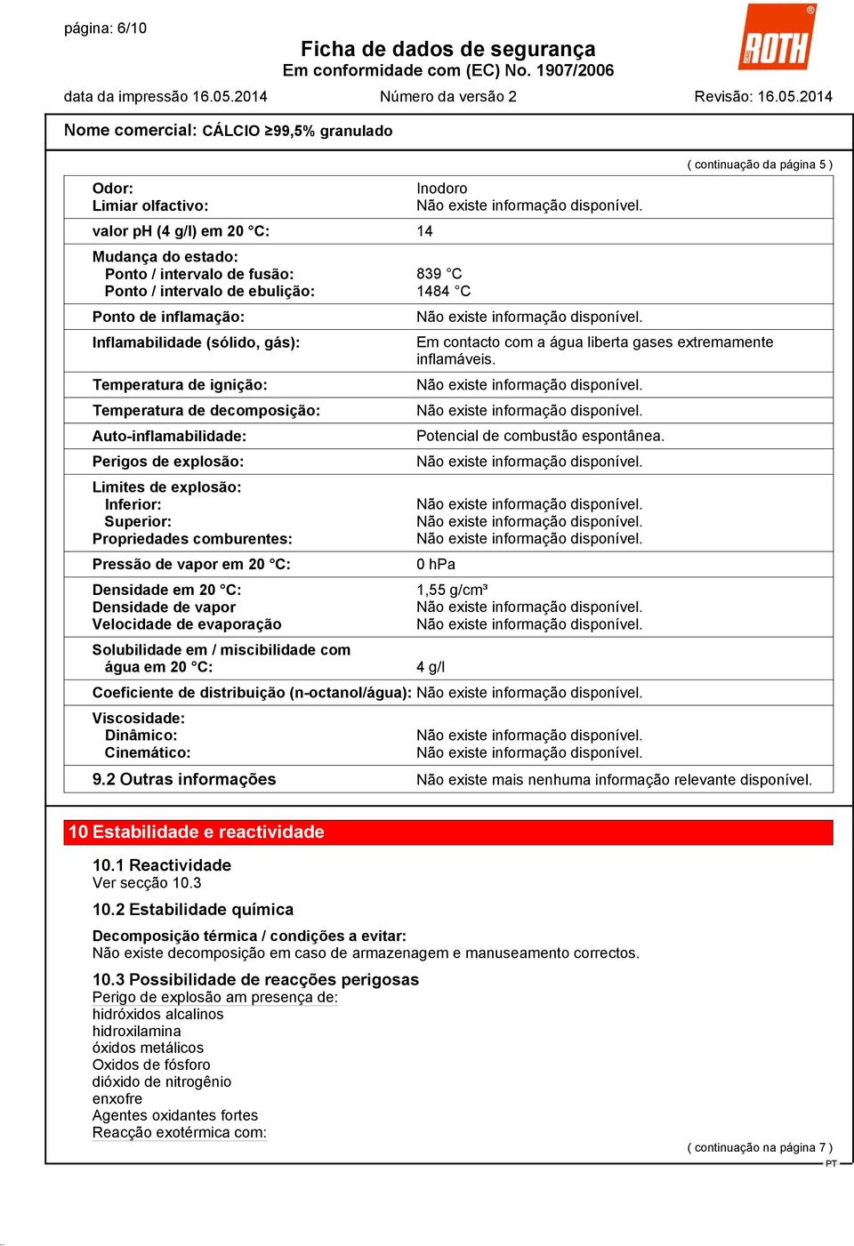 20 C: Densidade em 20 C: Densidade de vapor Velocidade de evaporação Solubilidade em / miscibilidade com água em 20 C: Inodoro ( continuação da página 5 ) Em contacto com a água liberta gases