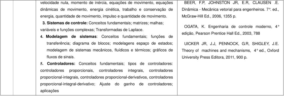 Modelagem de sistemas: Conceitos fundamentais; funções de transferência; diagrama de blocos; modelagens espaço de estados; modelagem de sistemas mecânicos, fluídicos e térmicos; gráficos de fluxos de