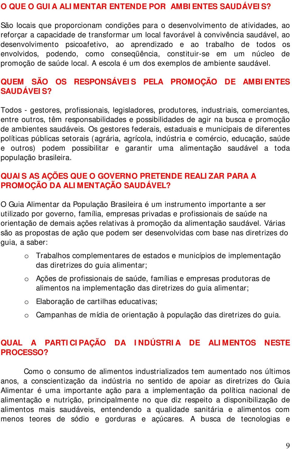 aprendizado e ao trabalho de todos os envolvidos, podendo, como conseqüência, constituir-se em um núcleo de promoção de saúde local. A escola é um dos exemplos de ambiente saudável.