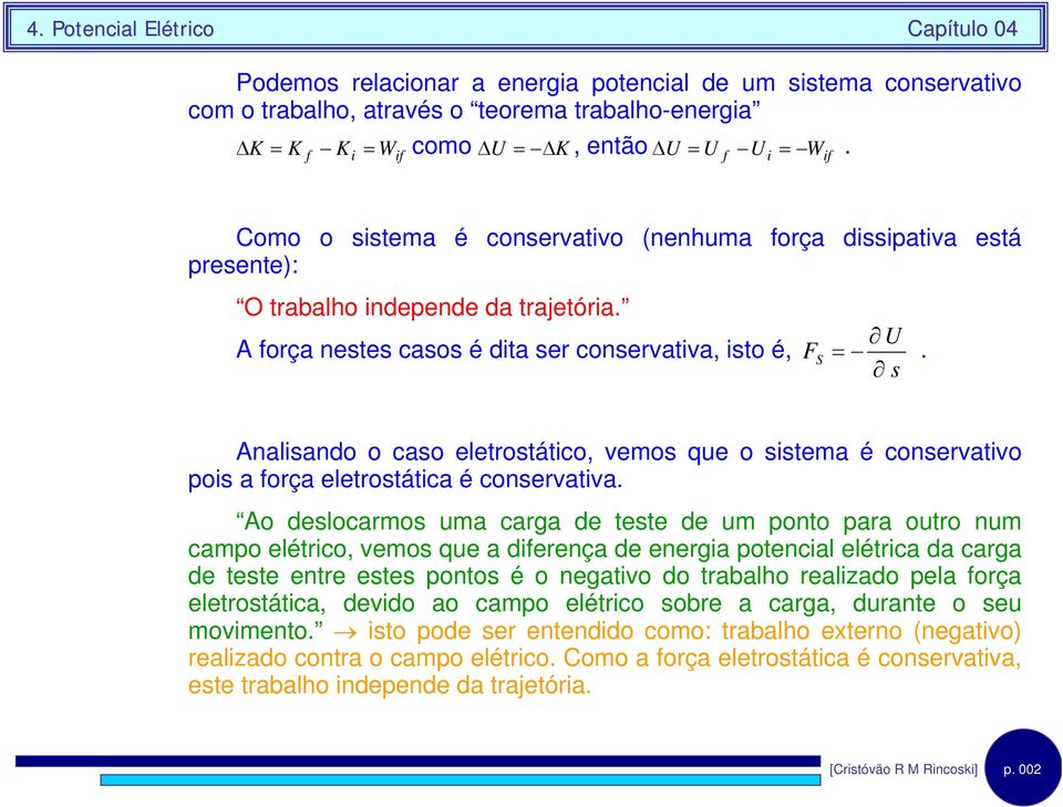 s Analsando o caso eletostátco, vemos ue o sstema é consevatvo pos a oça eletostátca é consevatva.