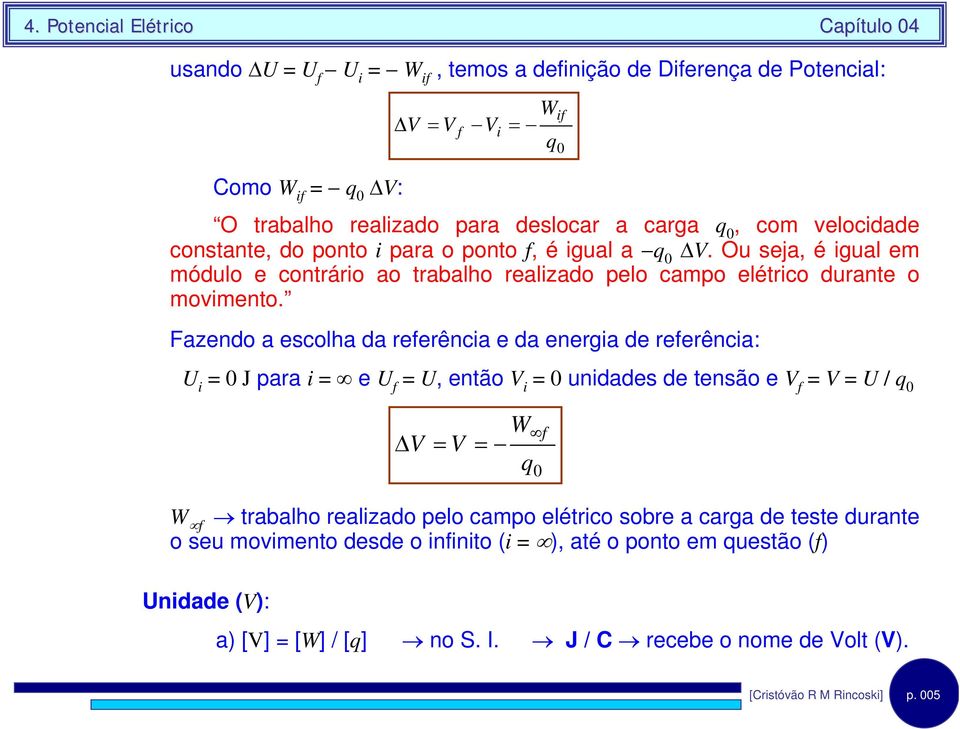 Fazendo a escolha da eeênca e da enega de eeênca: U 0 J paa e U U, então V 0 undades de tensão e V V U / 0 ΔV V W 0 W tabalho ealzado pelo campo elétco