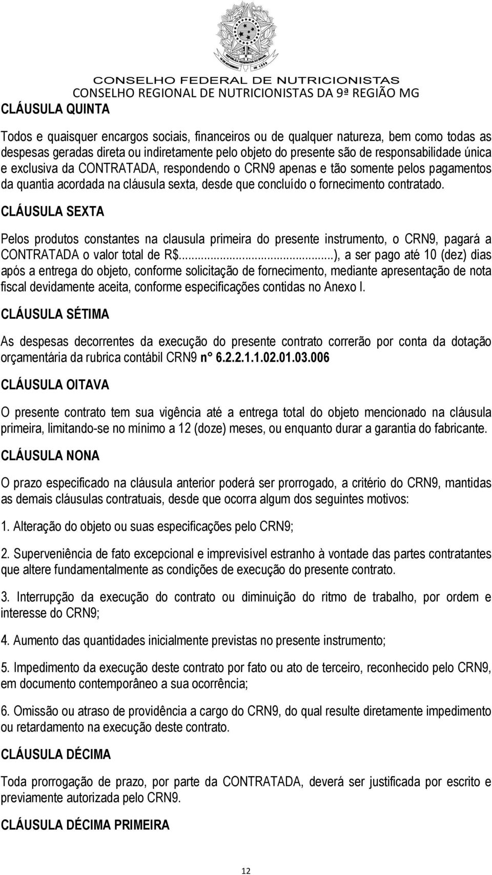 CLÁUSULA SEXTA Pelos produtos constantes na clausula primeira do presente instrumento, o CRN9, pagará a CONTRATADA o valor total de R$.