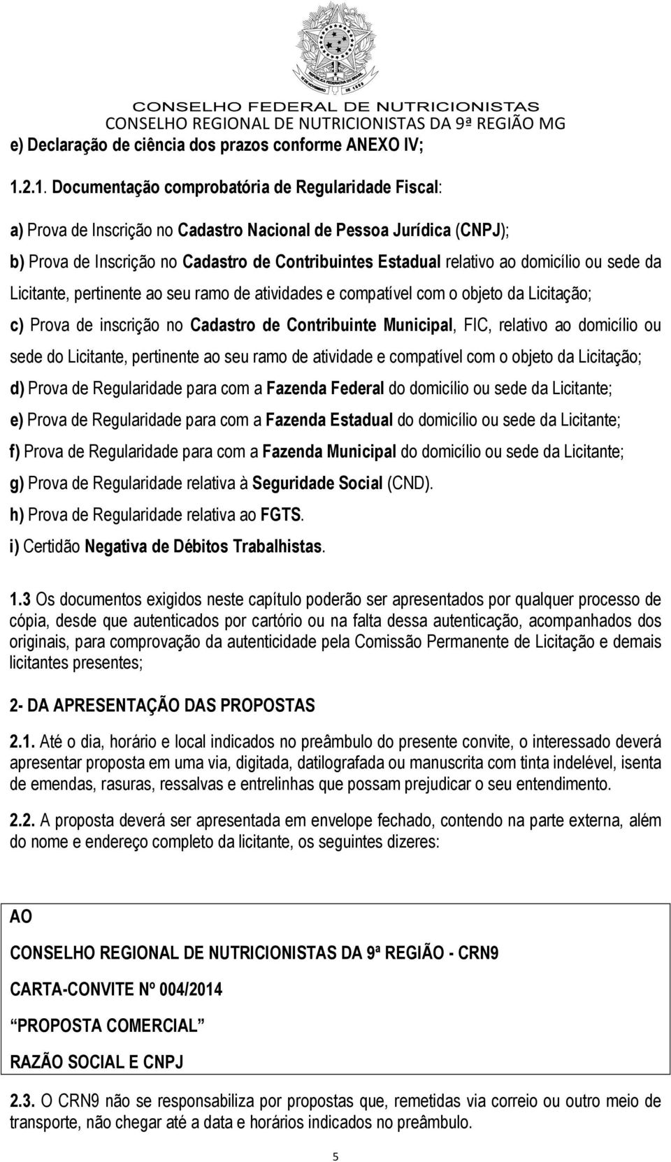 domicílio ou sede da Licitante, pertinente ao seu ramo de atividades e compatível com o objeto da Licitação; c) Prova de inscrição no Cadastro de Contribuinte Municipal, FIC, relativo ao domicílio ou