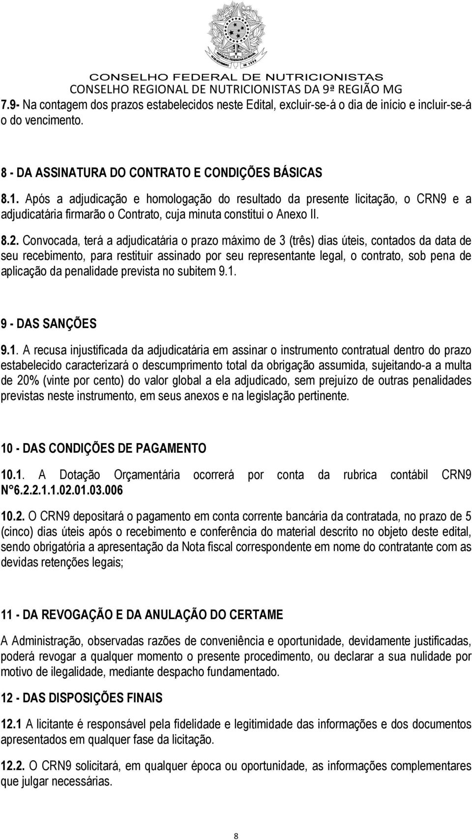 Convocada, terá a adjudicatária o prazo máximo de 3 (três) dias úteis, contados da data de seu recebimento, para restituir assinado por seu representante legal, o contrato, sob pena de aplicação da