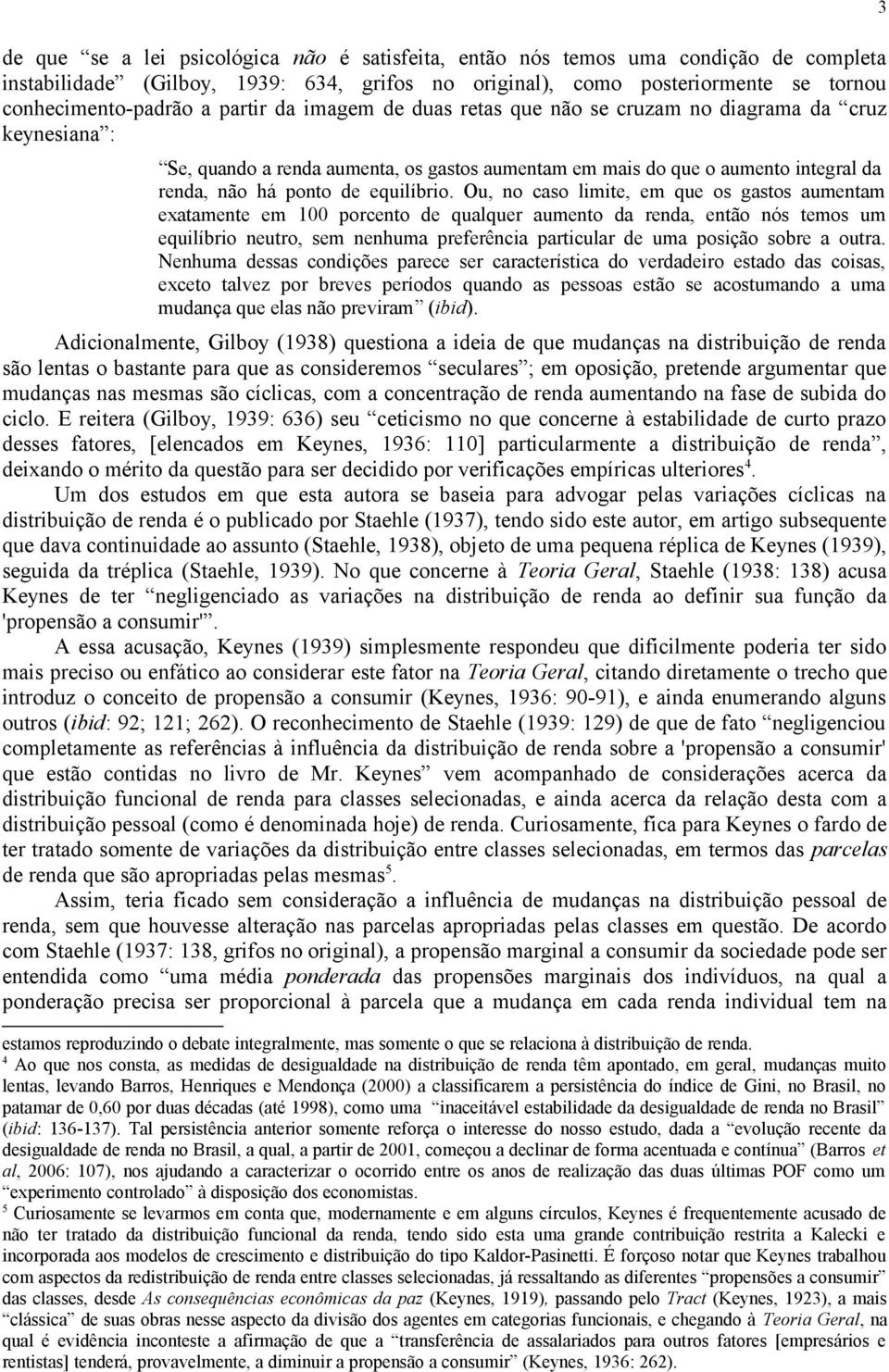 Ou, no caso lmte, em que os gastos aumentam exatamente em 100 porcento de qualquer aumento da renda, então nós temos um equlíbro neutro, sem nenhuma preferênca partcular de uma posção sobre a outra.