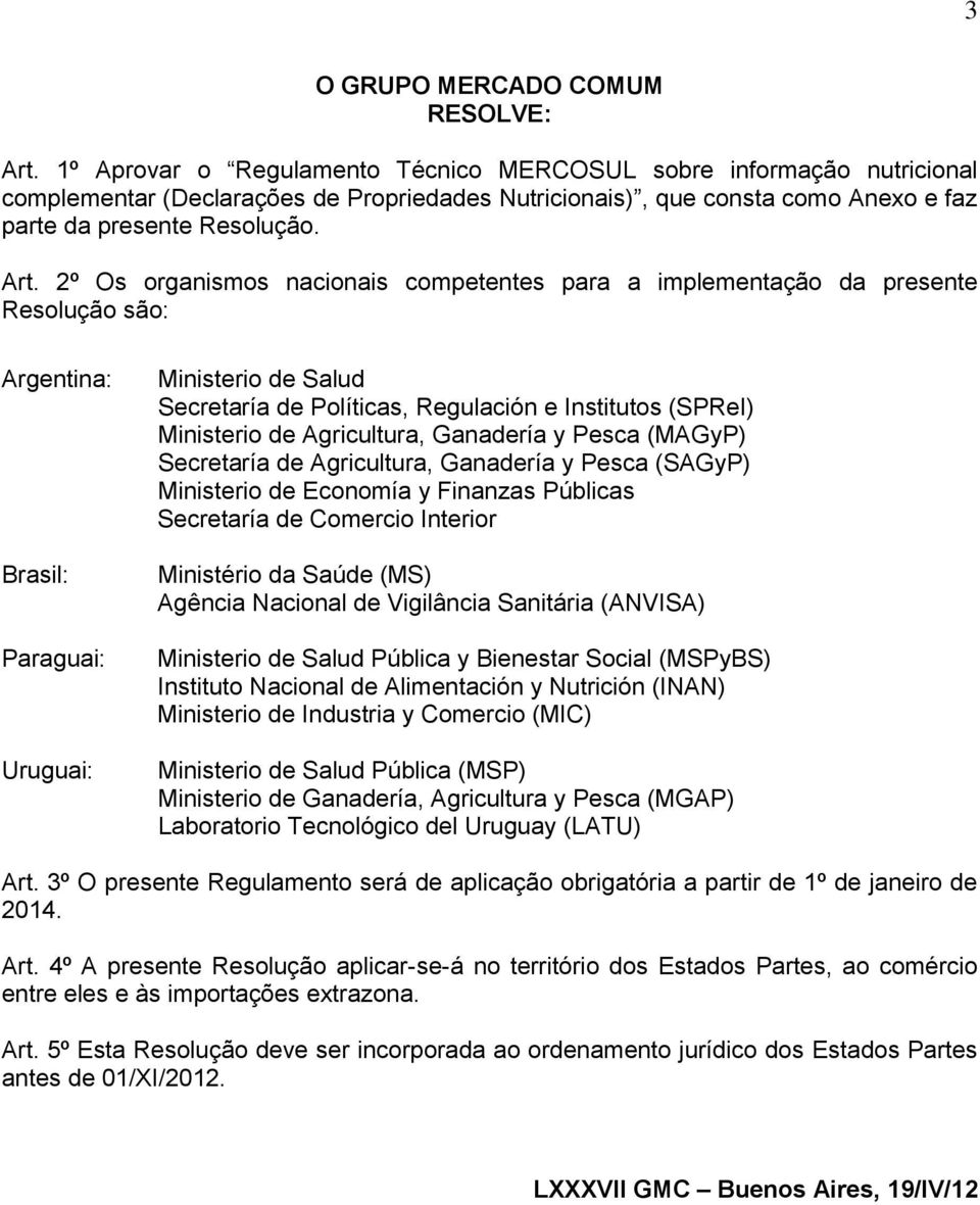 2º Os organismos nacionais competentes para a implementação da presente Resolução são: Argentina: Brasil: Paraguai: Uruguai: Ministerio de Salud Secretaría de Políticas, Regulación e Institutos