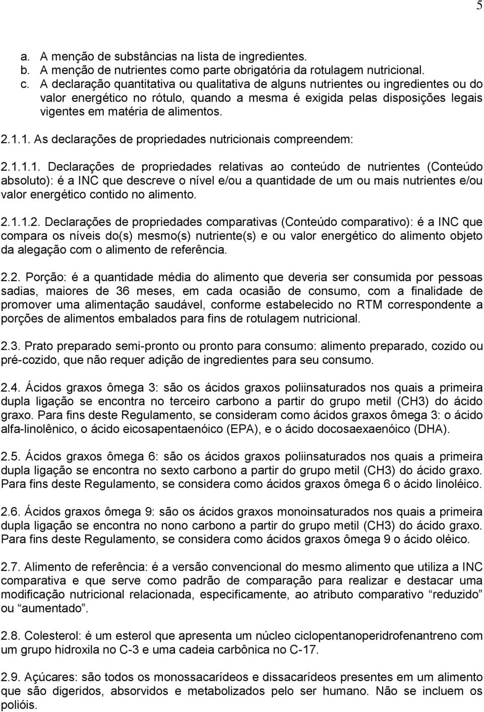 A declaração quantitativa ou qualitativa de alguns nutrientes ou ingredientes ou do valor energético no rótulo, quando a mesma é exigida pelas disposições legais vigentes em matéria de alimentos. 2.1.