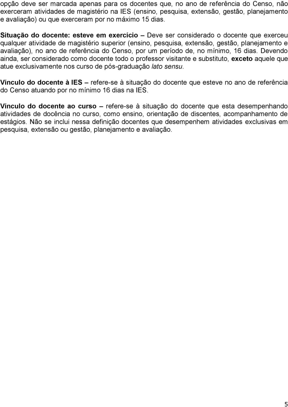 Situação do docente: esteve em exercício Deve ser considerado o docente que exerceu qualquer atividade de magistério superior (ensino, pesquisa, extensão, gestão, planejamento e avaliação), no ano de