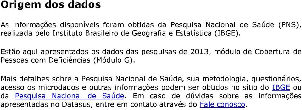 Mais detalhes sobre a Pesquisa Nacional de Saúde, sua metodologia, questionários, acesso os microdados e outras informações podem ser obtidos no