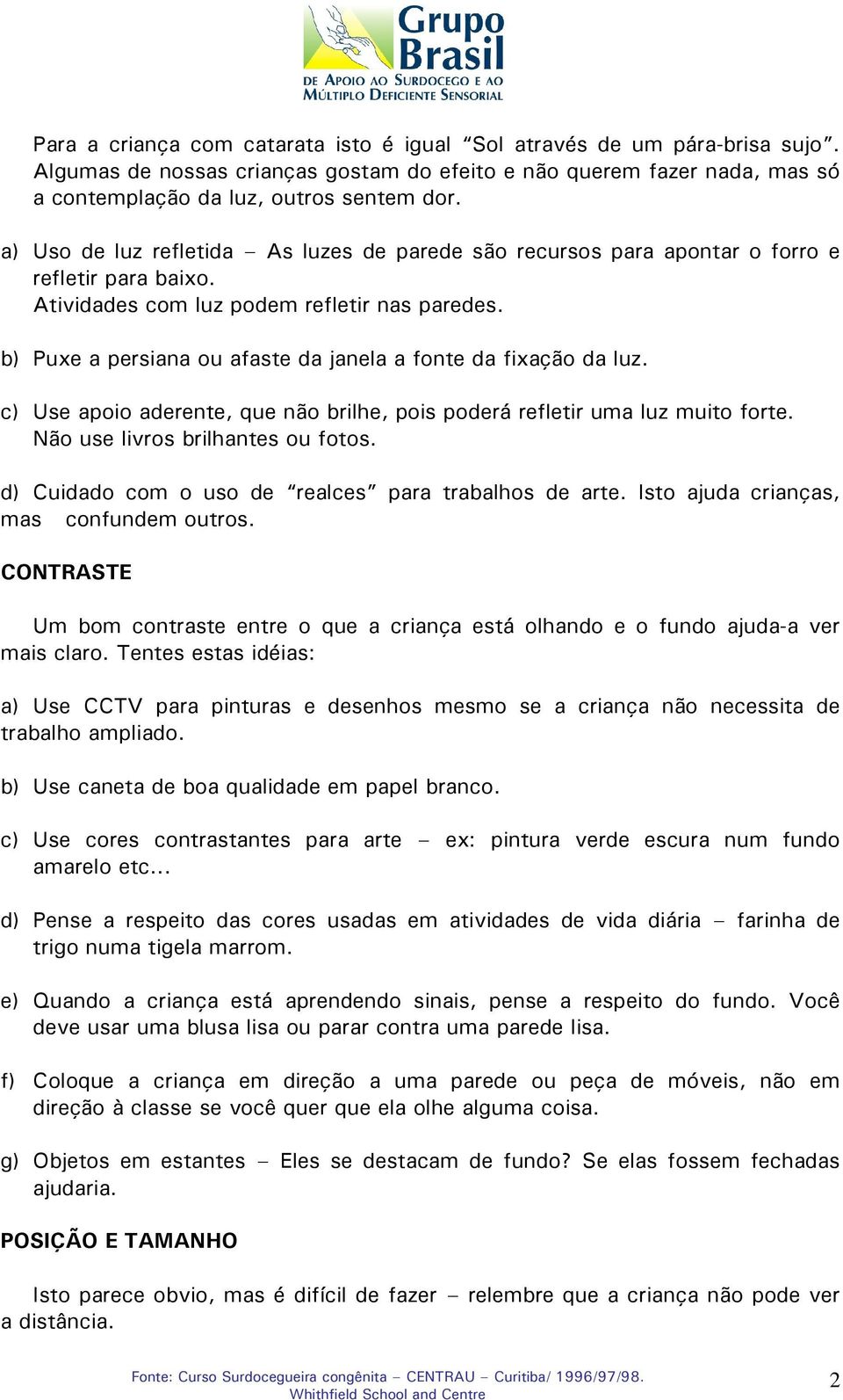 b) Puxe a persiana ou afaste da janela a fonte da fixação da luz. c) Use apoio aderente, que não brilhe, pois poderá refletir uma luz muito forte. Não use livros brilhantes ou fotos.