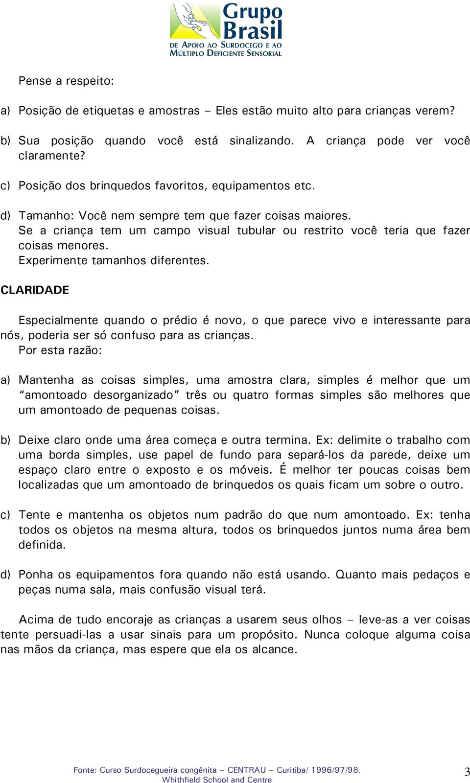 Se a criança tem um campo visual tubular ou restrito você teria que fazer coisas menores. Experimente tamanhos diferentes.