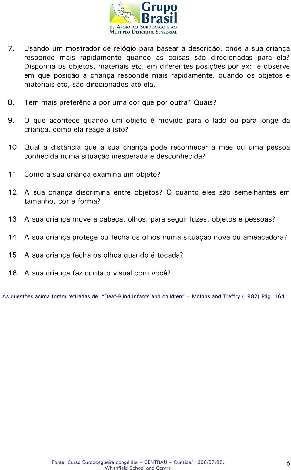 Tem mais preferência por uma cor que por outra? Quais? 9. O que acontece quando um objeto é movido para o lado ou para longe da criança, como ela reage a isto? 10.