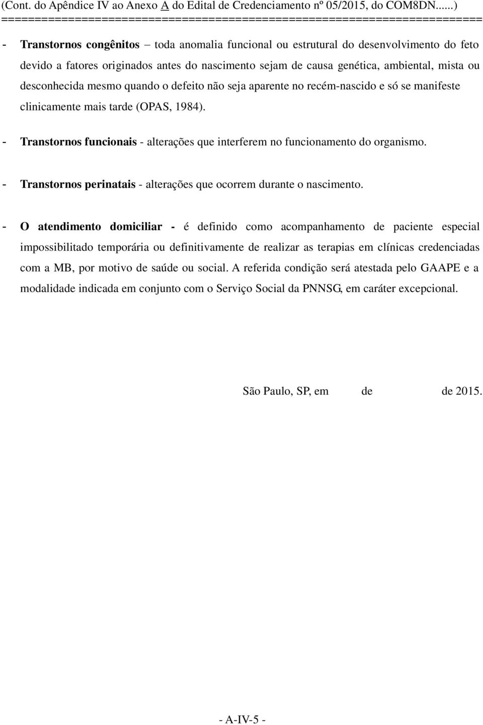 antes do nascimento sejam de causa genética, ambiental, mista ou desconhecida mesmo quando o defeito não seja aparente no recém-nascido e só se manifeste clinicamente mais tarde (OPAS, 1984).