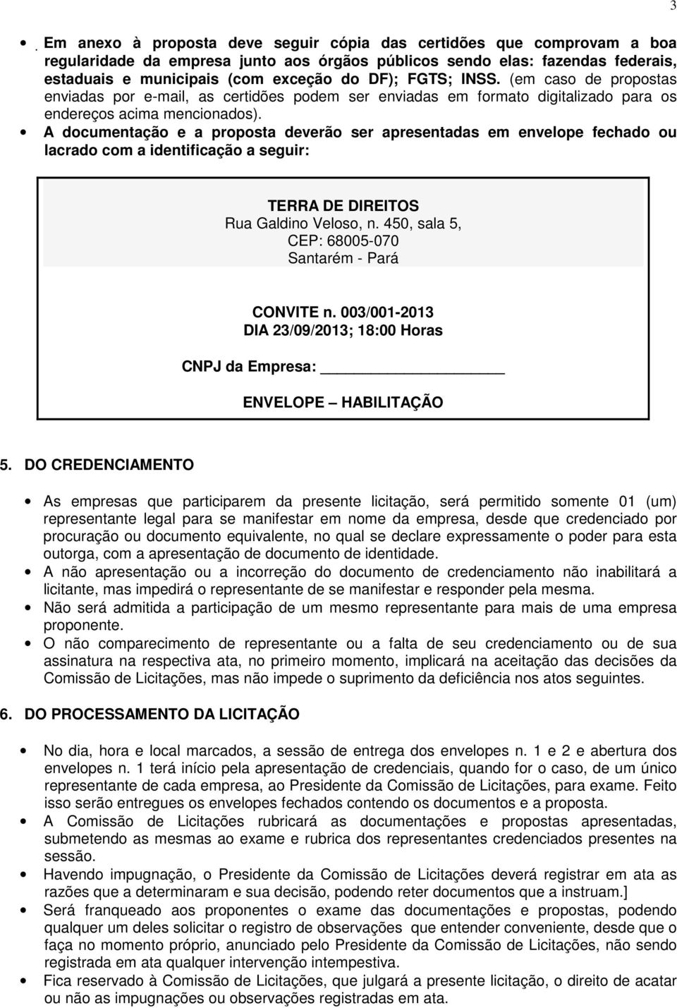 A documentação e a proposta deverão ser apresentadas em envelope fechado ou lacrado com a identificação a seguir: 3 TERRA DE DIREITOS Rua Galdino Veloso, n.