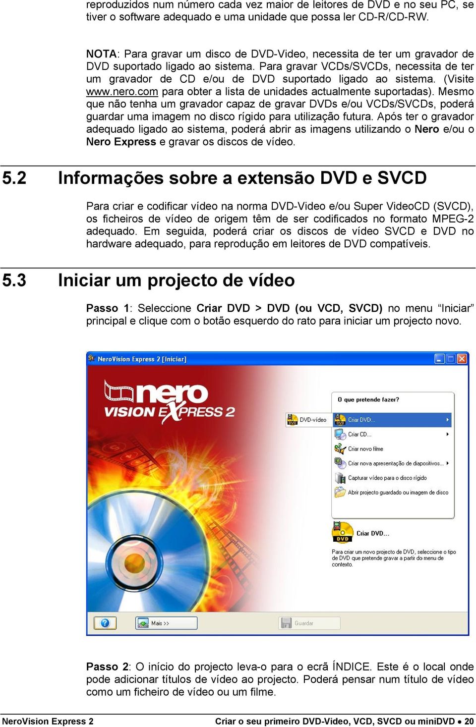 Para gravar VCDs/SVCDs, necessita de ter um gravador de CD e/ou de DVD suportado ligado ao sistema. (Visite www.nero.com para obter a lista de unidades actualmente suportadas).