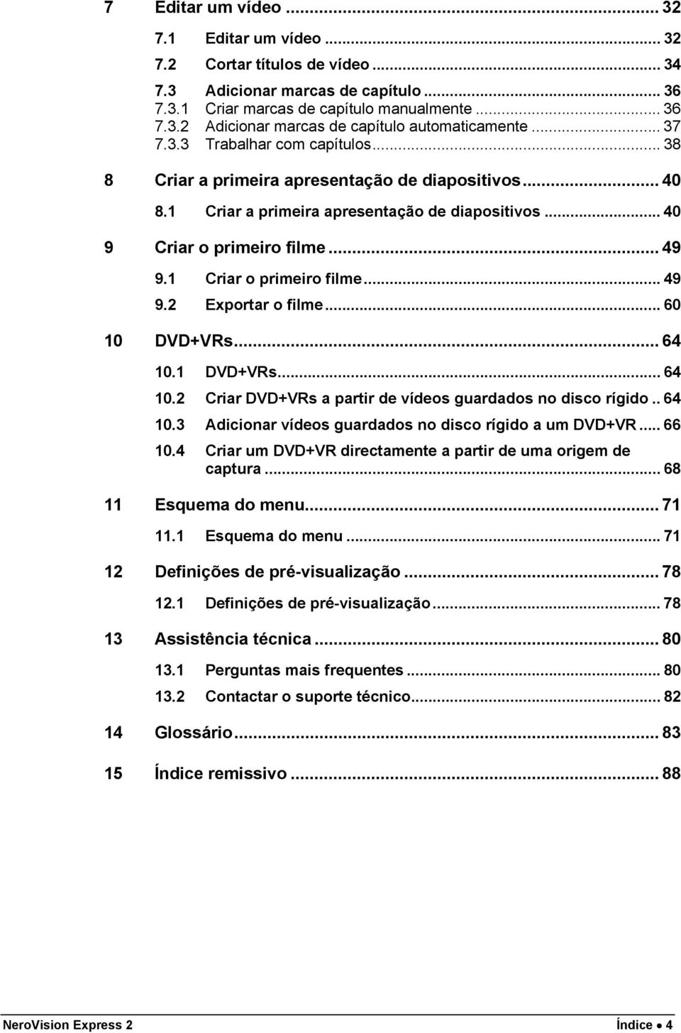 1 Criar o primeiro filme... 49 9.2 Exportar o filme... 60 10 DVD+VRs... 64 10.1 DVD+VRs... 64 10.2 Criar DVD+VRs a partir de vídeos guardados no disco rígido.. 64 10.3 Adicionar vídeos guardados no disco rígido a um DVD+VR.