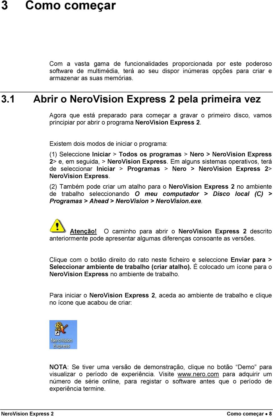 Existem dois modos de iniciar o programa: (1) Seleccione Iniciar > Todos os programas > Nero > NeroVision Express 2> e, em seguida, > NeroVision Express.