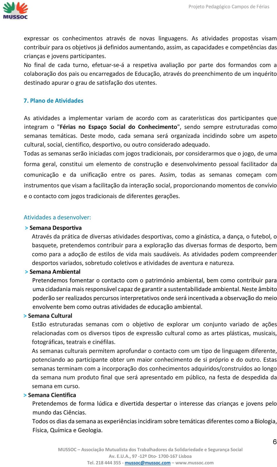 No final de cada turno, efetuar se á a respetiva avaliação por parte dos formandos com a colaboração dos pais ou encarregados de Educação, através do preenchimento de um inquérito destinado apurar o