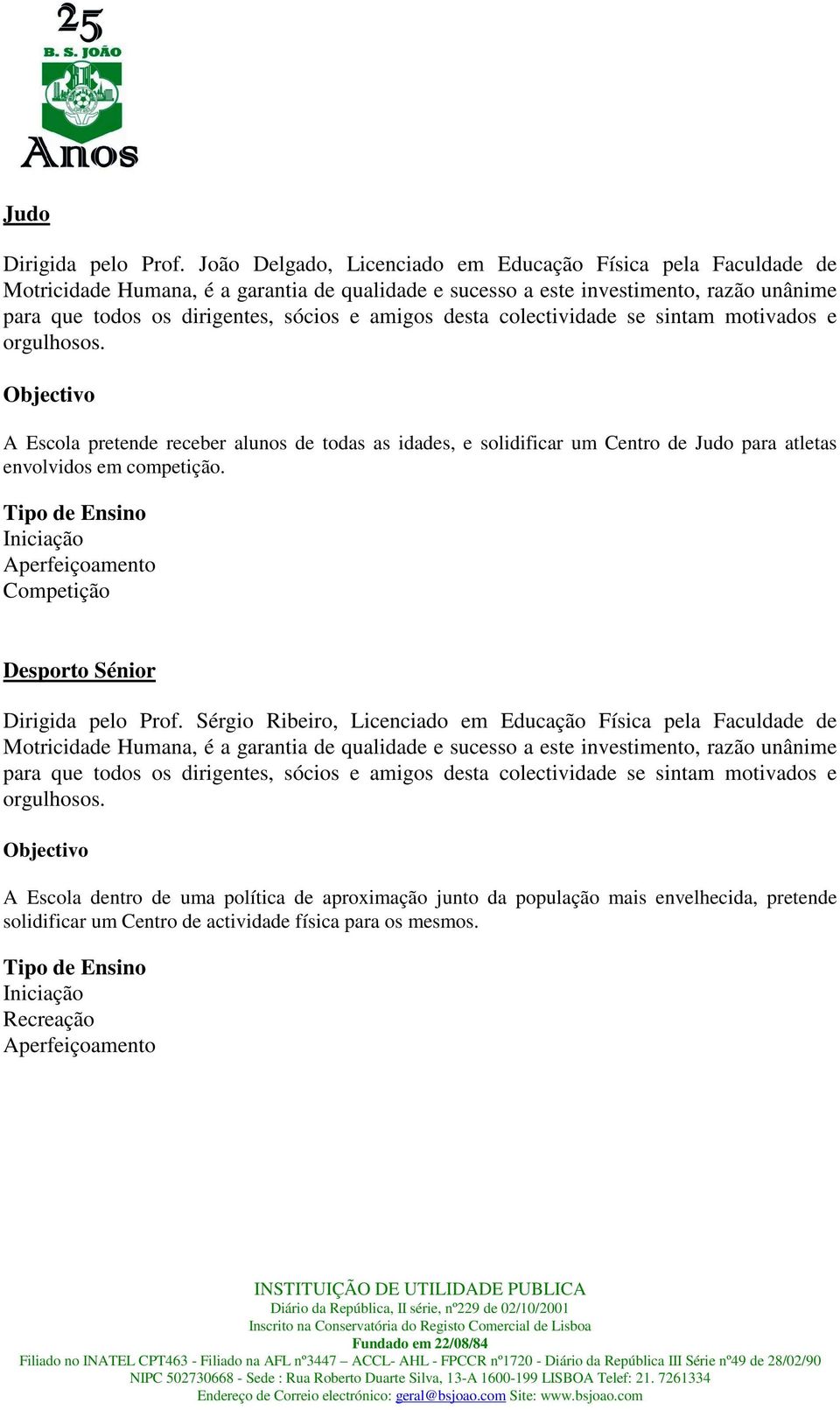 desta colectividade se sintam motivados e orgulhosos. A Escola pretende receber alunos de todas as idades, e solidificar um Centro de Judo para atletas envolvidos em competição.