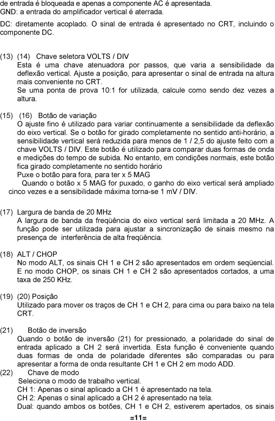 Ajuste a posição, para apresentar o sinal de entrada na altura mais conveniente no CRT. Se uma ponta de prova 10:1 for utilizada, calcule como sendo dez vezes a altura.