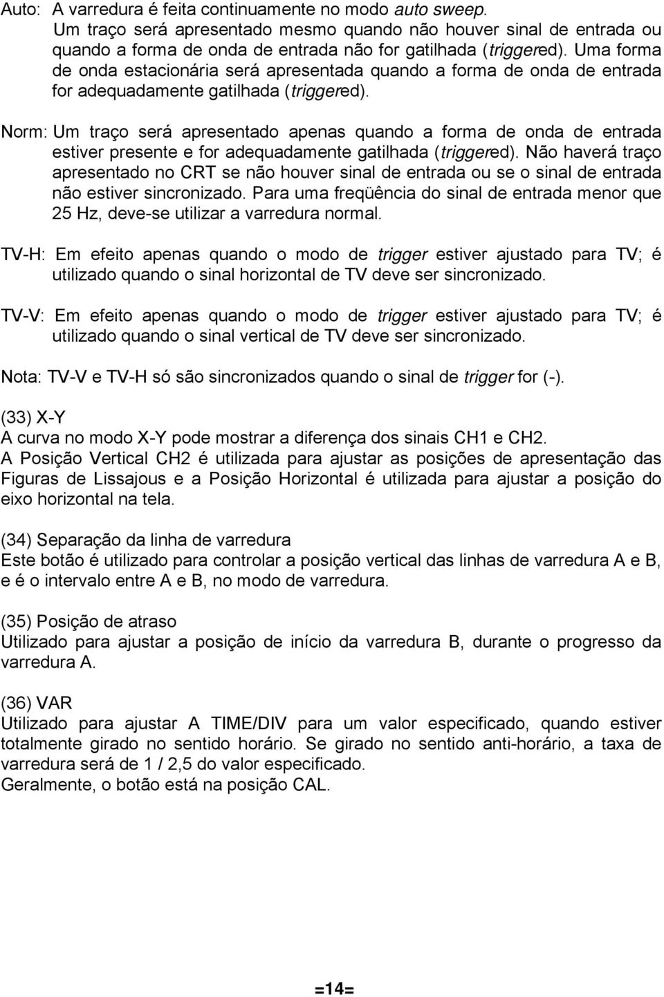 Norm: Um traço será apresentado apenas quando a forma de onda de entrada estiver presente e for adequadamente gatilhada (triggered).