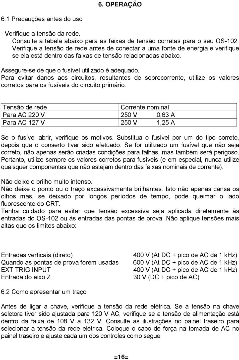 Para evitar danos aos circuitos, resultantes de sobrecorrente, utilize os valores corretos para os fusíveis do circuito primário.