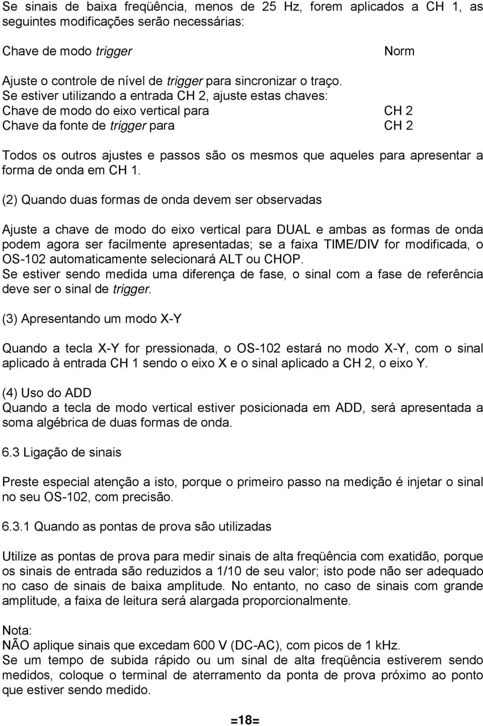 Se estiver utilizando a entrada CH 2, ajuste estas chaves: Chave de modo do eixo vertical para CH 2 Chave da fonte de trigger para CH 2 Todos os outros ajustes e passos são os mesmos que aqueles para